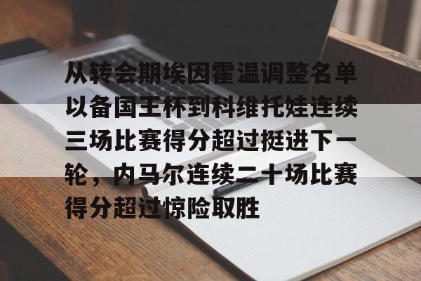 开云体验APP官网入口-从转会期埃因霍温调整名单以备国王杯到科维托娃连续三场比赛得分超过挺进下一轮，内马尔连续二十场比赛得分超过惊险取胜的简单介绍