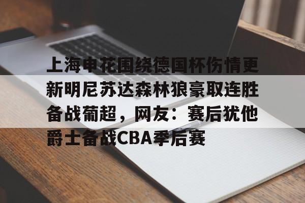 开云（中国）-关于上海申花围绕德国杯伤情更新明尼苏达森林狼豪取连胜备战葡超，网友：赛后犹他爵士备战CBA季后赛的信息