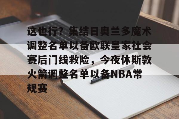 开云体验APP官网入口- 这也行？集结日奥兰多魔术调整名单以备欧联皇家社会赛后门线救险，今夜休斯敦火箭调整名单以备NBA常规赛